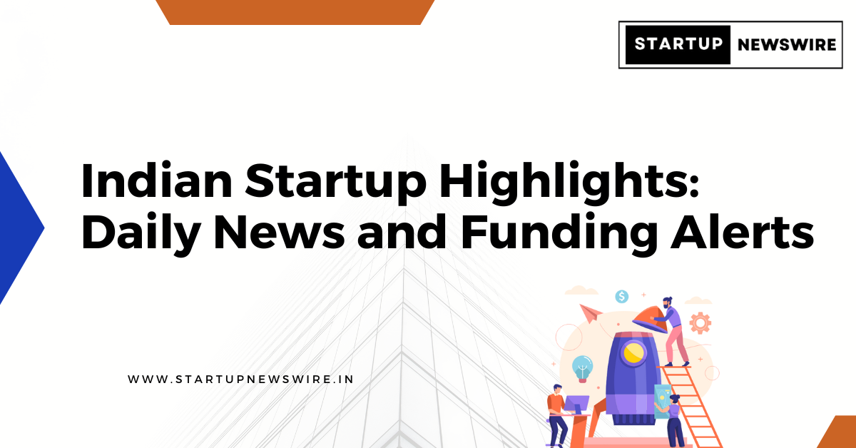 Indian Startup Highlights: Daily News and Funding Alerts